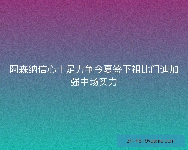 阿森纳信心十足力争今夏签下祖比门迪加强中场实力