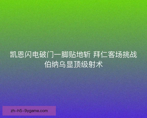 凯恩闪电破门一脚贴地斩 拜仁客场挑战伯纳乌显顶级射术